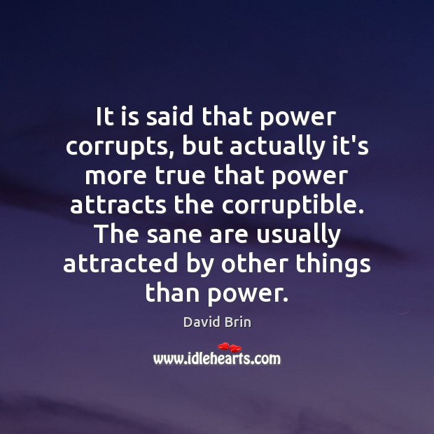 It is said that power corrupts, but actually it’s more true that David Brin Picture Quote