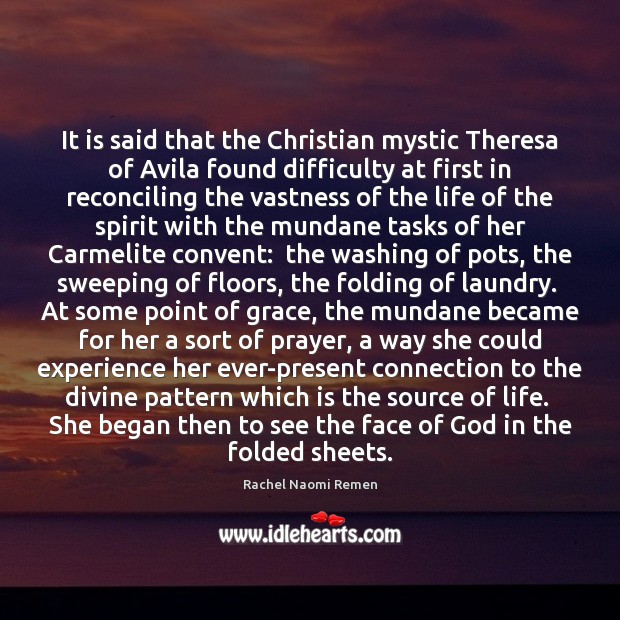 It is said that the Christian mystic Theresa of Avila found difficulty Rachel Naomi Remen Picture Quote