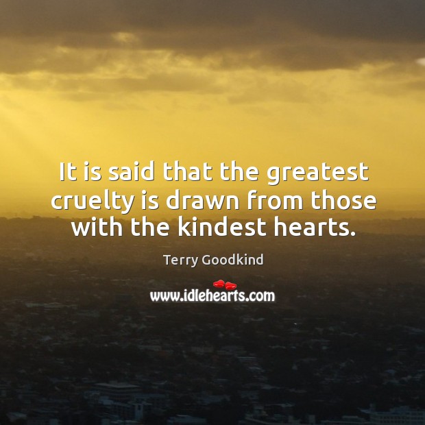 It is said that the greatest cruelty is drawn from those with the kindest hearts. Terry Goodkind Picture Quote