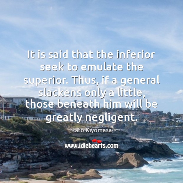 It is said that the inferior seek to emulate the superior. Thus, Kato Kiyomasa Picture Quote