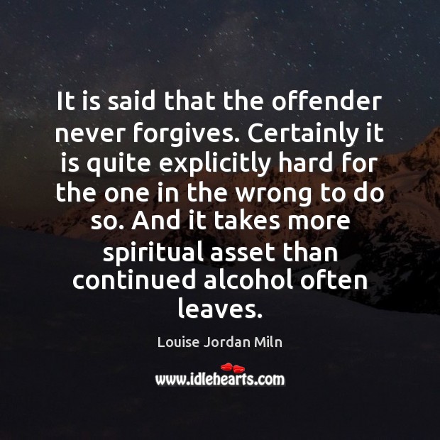 It is said that the offender never forgives. Certainly it is quite Louise Jordan Miln Picture Quote