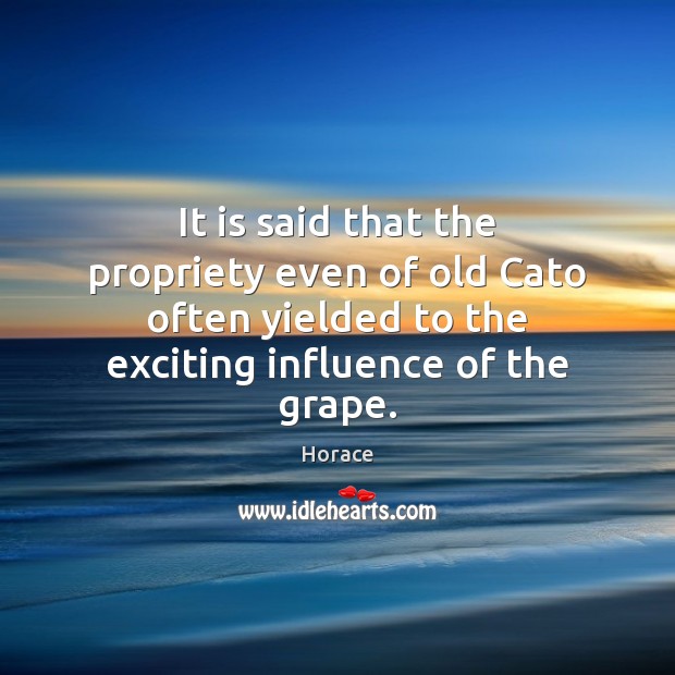 It is said that the propriety even of old Cato often yielded Horace Picture Quote