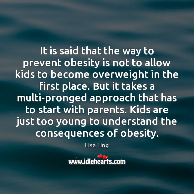 It is said that the way to prevent obesity is not to Lisa Ling Picture Quote