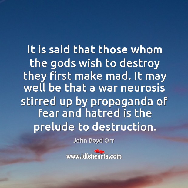 It is said that those whom the Gods wish to destroy they first make mad. John Boyd Orr Picture Quote