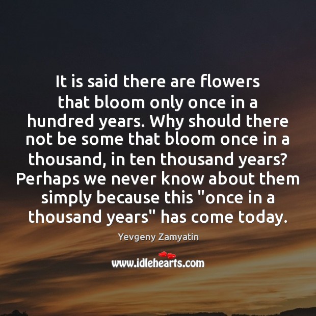 It is said there are flowers that bloom only once in a Yevgeny Zamyatin Picture Quote