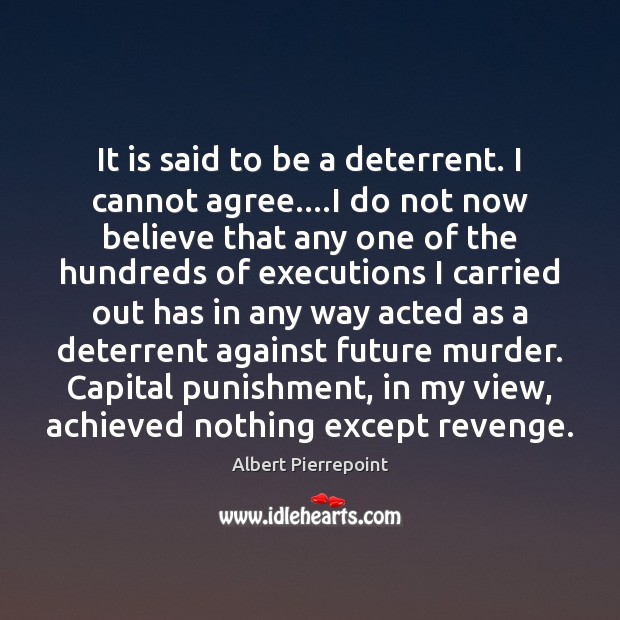 It is said to be a deterrent. I cannot agree….I do Albert Pierrepoint Picture Quote