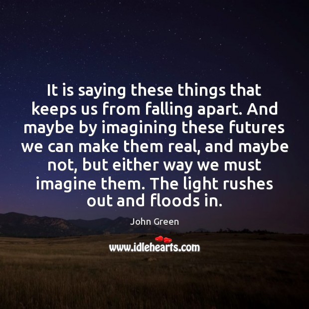 It is saying these things that keeps us from falling apart. And John Green Picture Quote