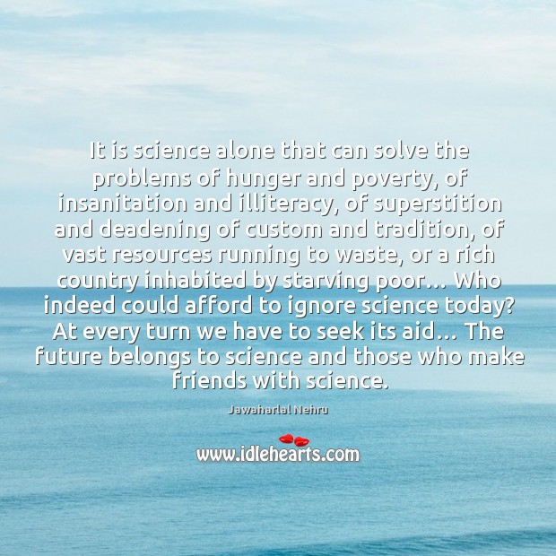 It is science alone that can solve the problems of hunger and poverty Jawaharlal Nehru Picture Quote