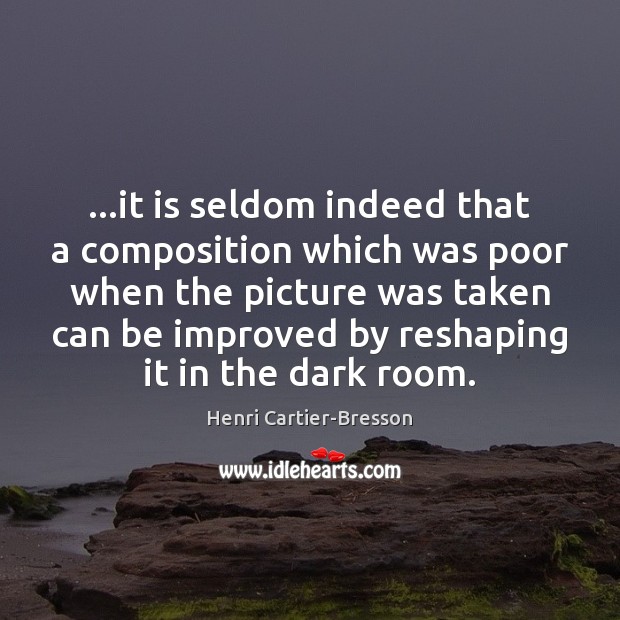 …it is seldom indeed that a composition which was poor when the Henri Cartier-Bresson Picture Quote