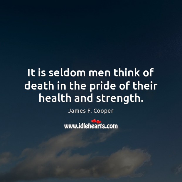 It is seldom men think of death in the pride of their health and strength. James F. Cooper Picture Quote
