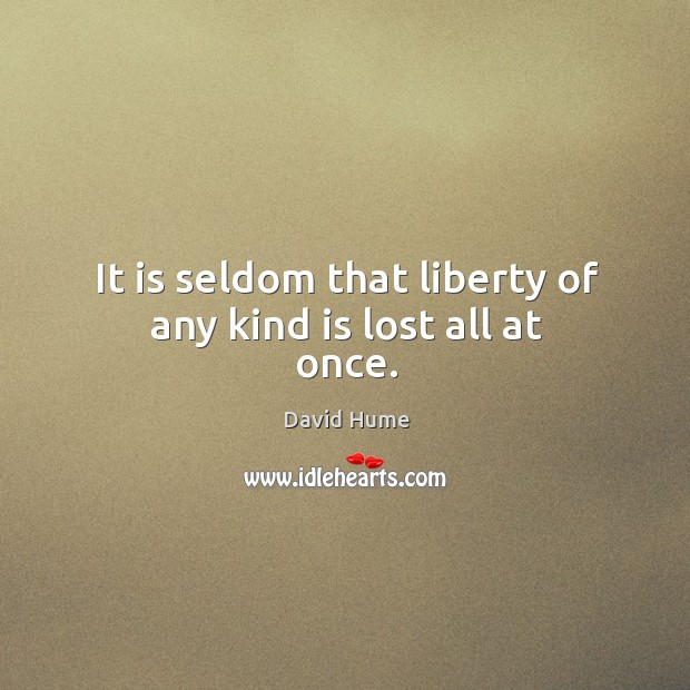 It is seldom that liberty of any kind is lost all at once. Image
