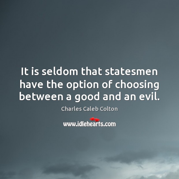 It is seldom that statesmen have the option of choosing between a good and an evil. Charles Caleb Colton Picture Quote
