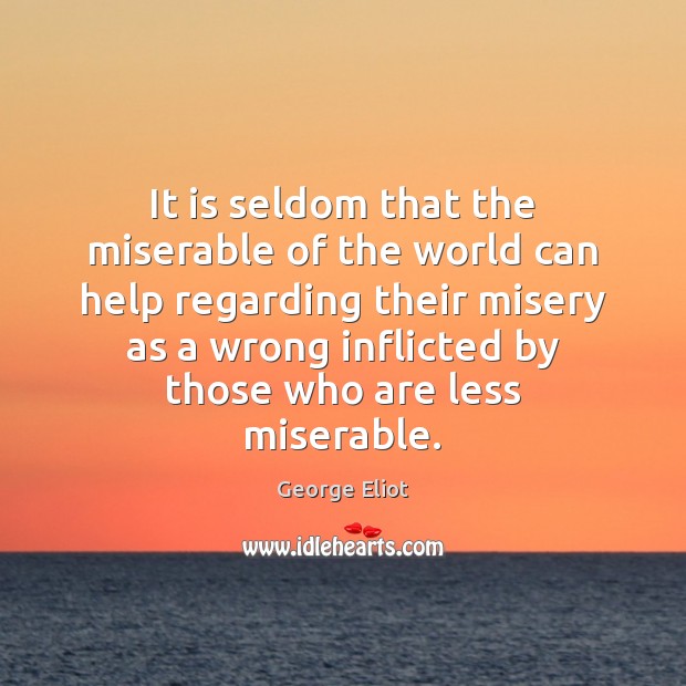 It is seldom that the miserable of the world can help regarding George Eliot Picture Quote