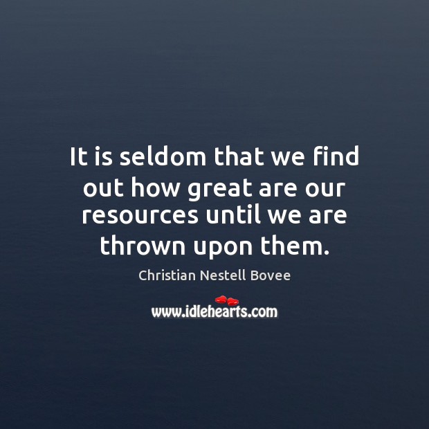 It is seldom that we find out how great are our resources until we are thrown upon them. Christian Nestell Bovee Picture Quote