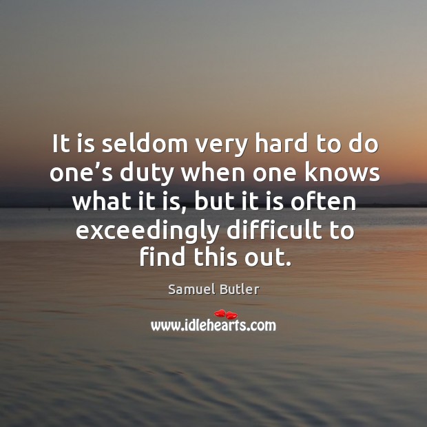 It is seldom very hard to do one’s duty when one knows what it is, but it is often exceedingly difficult to find this out. Samuel Butler Picture Quote