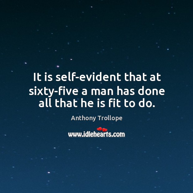 It is self-evident that at sixty-five a man has done all that he is fit to do. Anthony Trollope Picture Quote