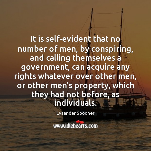 It is self-evident that no number of men, by conspiring, and calling Lysander Spooner Picture Quote