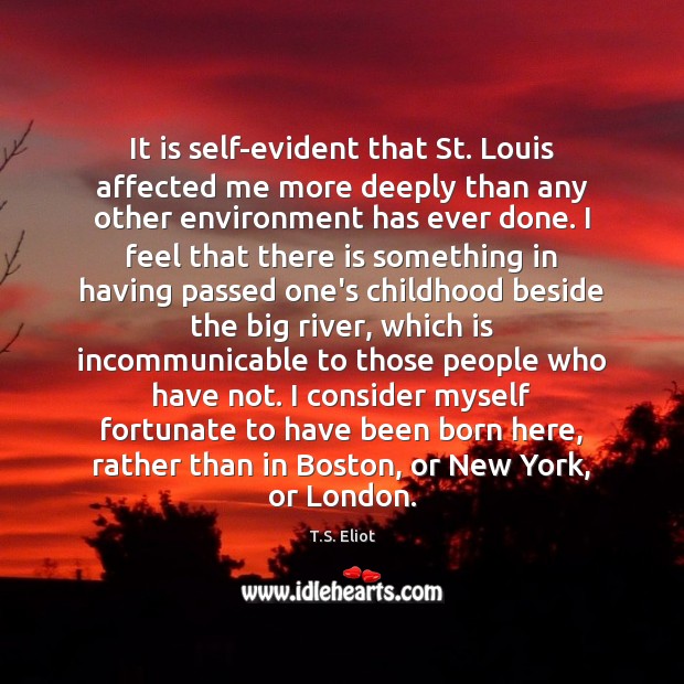 It is self-evident that St. Louis affected me more deeply than any T.S. Eliot Picture Quote