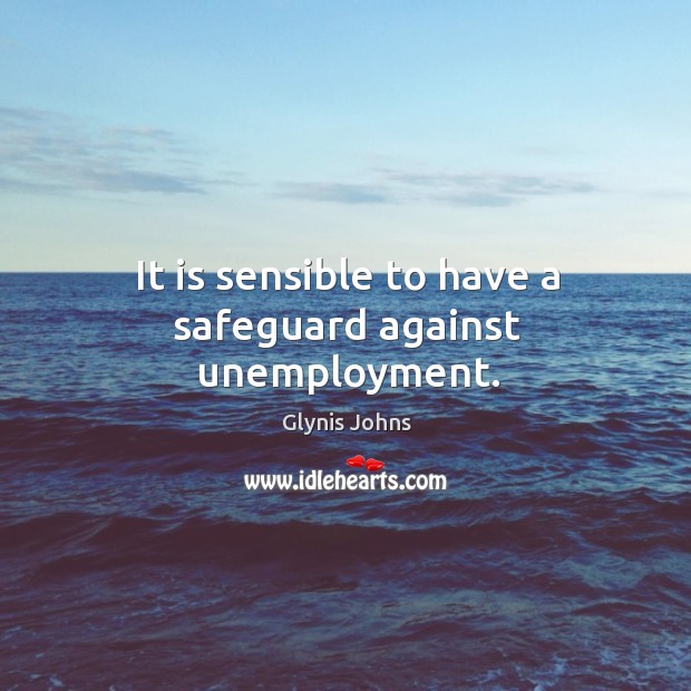 It is sensible to have a safeguard against unemployment. Glynis Johns Picture Quote