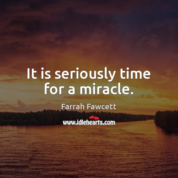 It is seriously time for a miracle. Farrah Fawcett Picture Quote