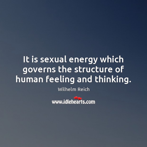 It is sexual energy which governs the structure of human feeling and thinking. Wilhelm Reich Picture Quote