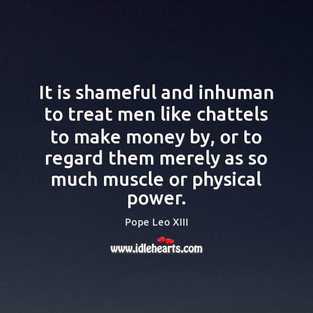 It is shameful and inhuman to treat men like chattels to make Image