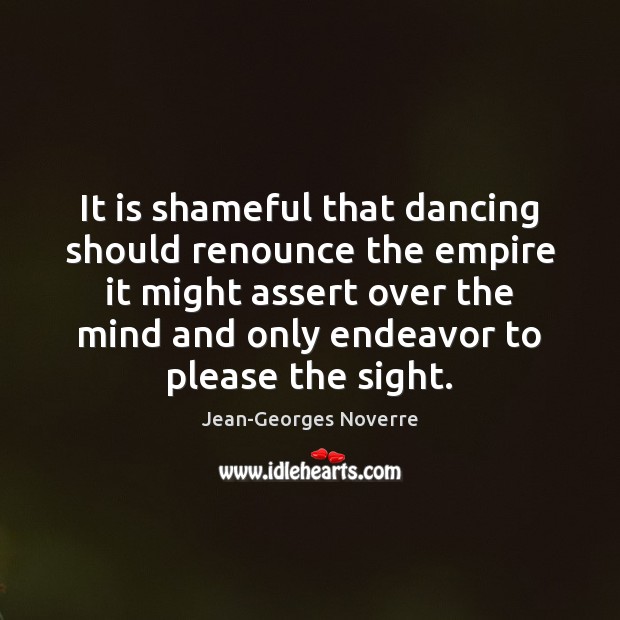 It is shameful that dancing should renounce the empire it might assert Jean-Georges Noverre Picture Quote