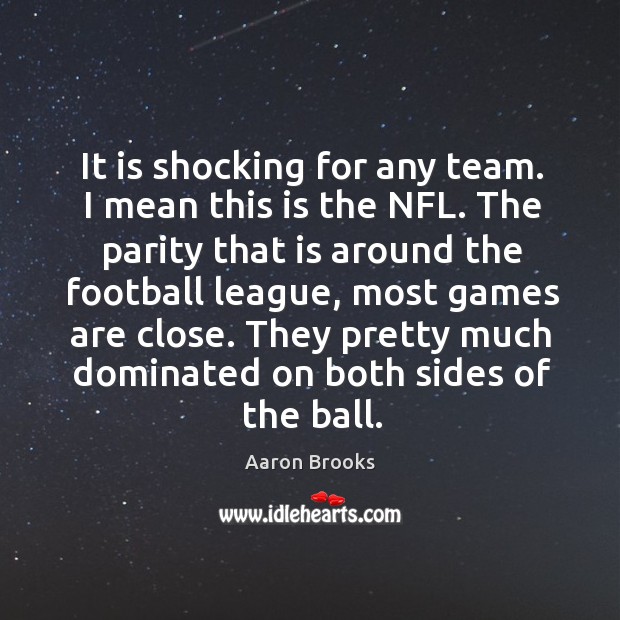 It is shocking for any team. I mean this is the nfl. Aaron Brooks Picture Quote