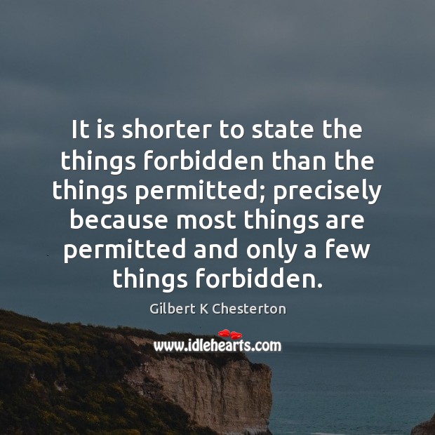 It is shorter to state the things forbidden than the things permitted; Gilbert K Chesterton Picture Quote