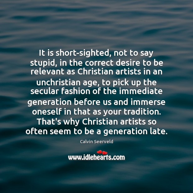 It is short-sighted, not to say stupid, in the correct desire to Calvin Seerveld Picture Quote