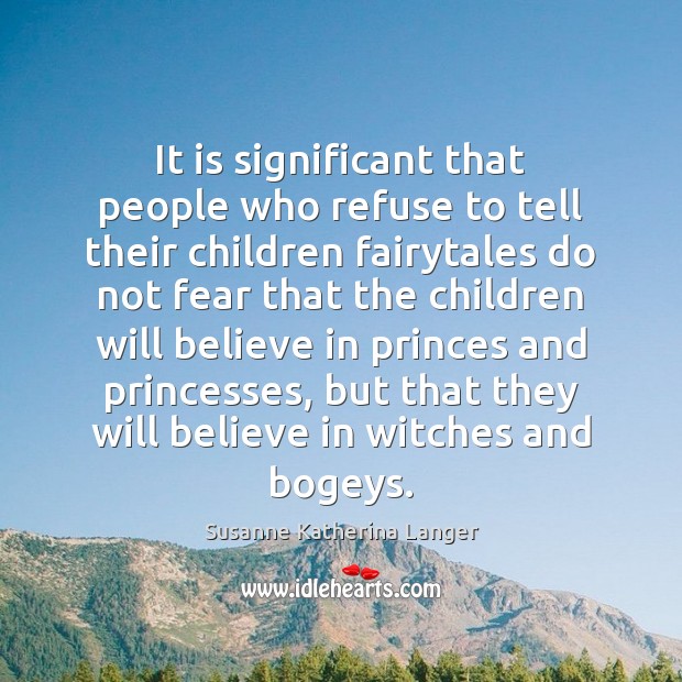 It is significant that people who refuse to tell their children fairytales Susanne Katherina Langer Picture Quote