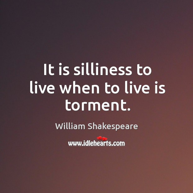It is silliness to live when to live is torment. Image
