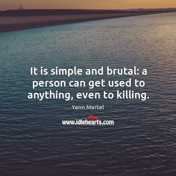 It is simple and brutal: a person can get used to anything, even to killing. Yann Martel Picture Quote