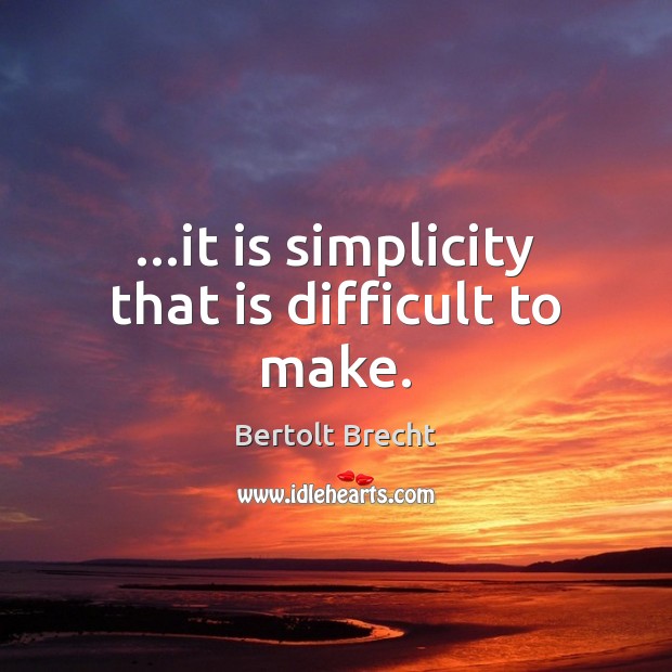 …it is simplicity that is difficult to make. Bertolt Brecht Picture Quote