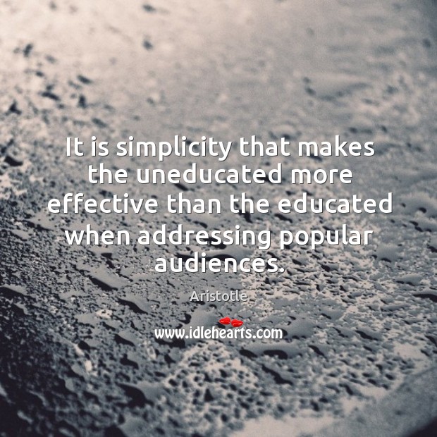 It is simplicity that makes the uneducated more effective than the educated Aristotle Picture Quote