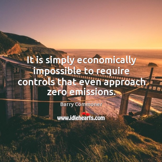It is simply economically impossible to require controls that even approach zero emissions. Image