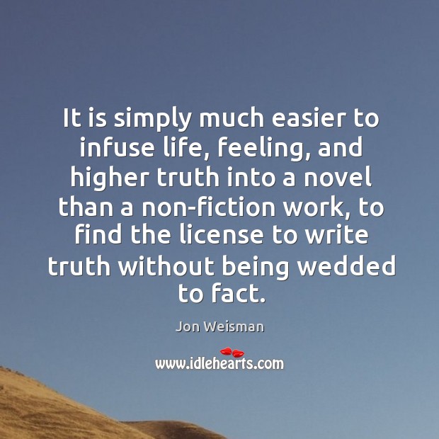 It is simply much easier to infuse life, feeling, and higher truth Jon Weisman Picture Quote