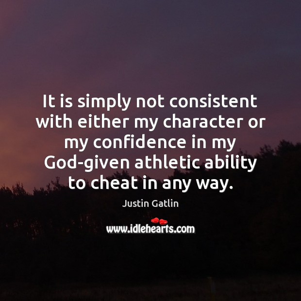 It is simply not consistent with either my character or my confidence Justin Gatlin Picture Quote