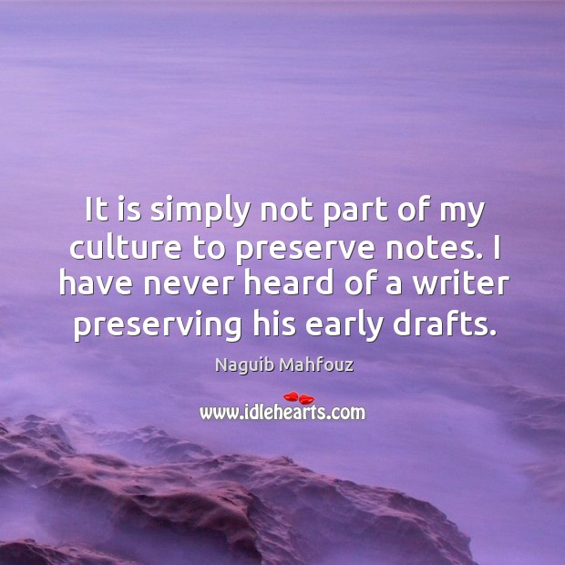 It is simply not part of my culture to preserve notes. I have never heard of a writer preserving his early drafts. Culture Quotes Image