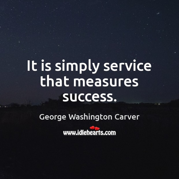 It is simply service that measures success. George Washington Carver Picture Quote