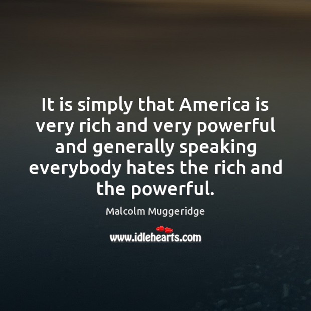 It is simply that America is very rich and very powerful and Malcolm Muggeridge Picture Quote