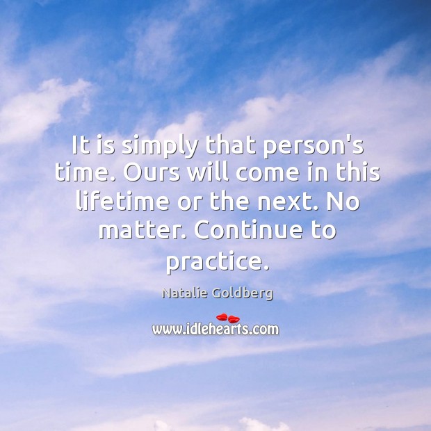 It is simply that person’s time. Ours will come in this lifetime Natalie Goldberg Picture Quote