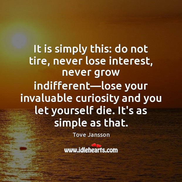 It is simply this: do not tire, never lose interest, never grow Tove Jansson Picture Quote