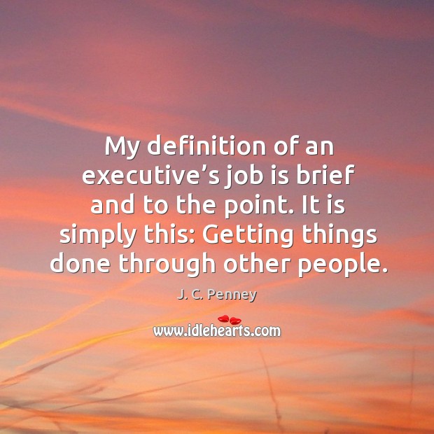 It is simply this: getting things done through other people. J. C. Penney Picture Quote