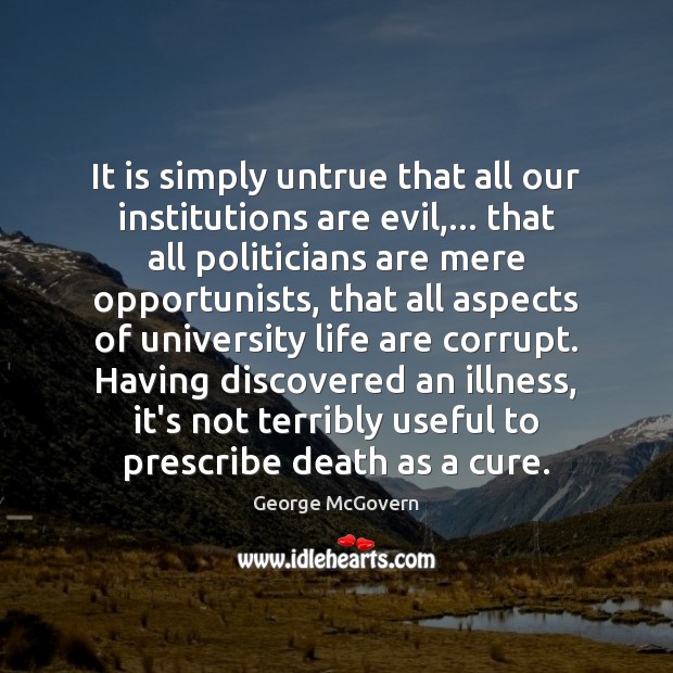 It is simply untrue that all our institutions are evil,… that all George McGovern Picture Quote