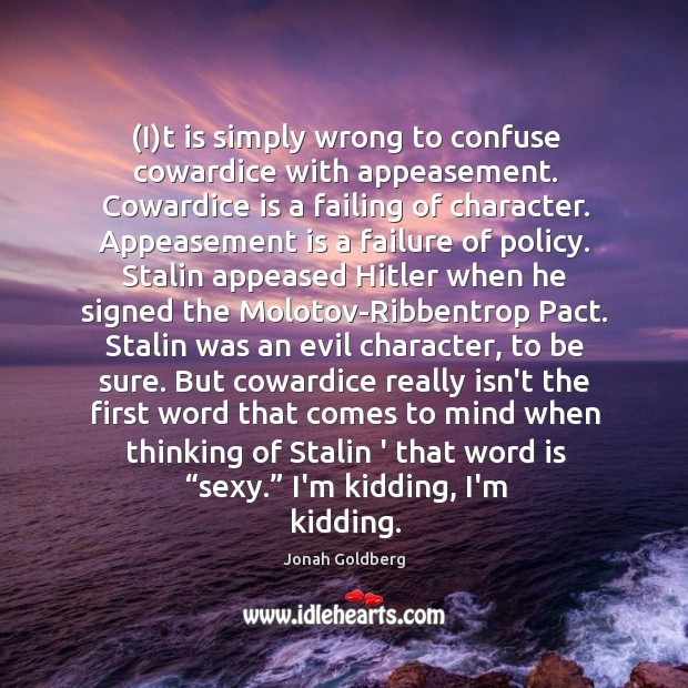 (I)t is simply wrong to confuse cowardice with appeasement. Cowardice is Jonah Goldberg Picture Quote