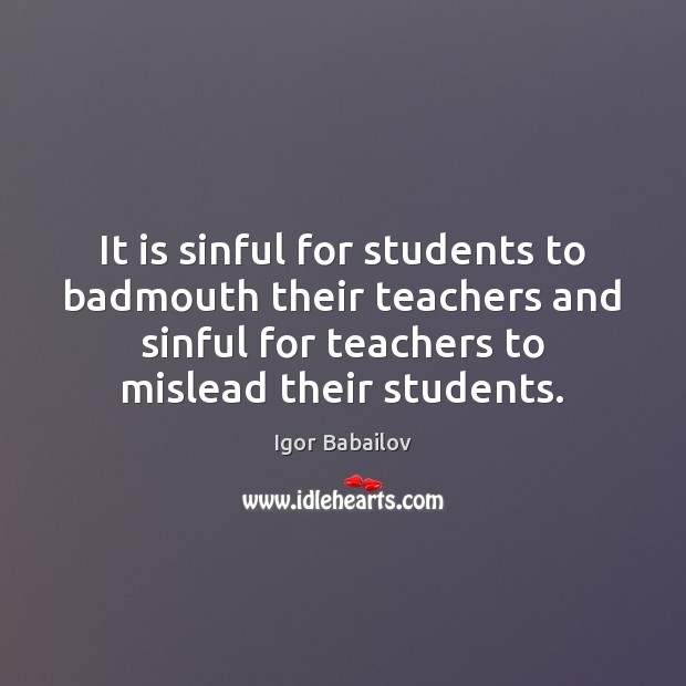 It is sinful for students to badmouth their teachers and sinful for Igor Babailov Picture Quote