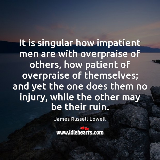 It is singular how impatient men are with overpraise of others, how James Russell Lowell Picture Quote