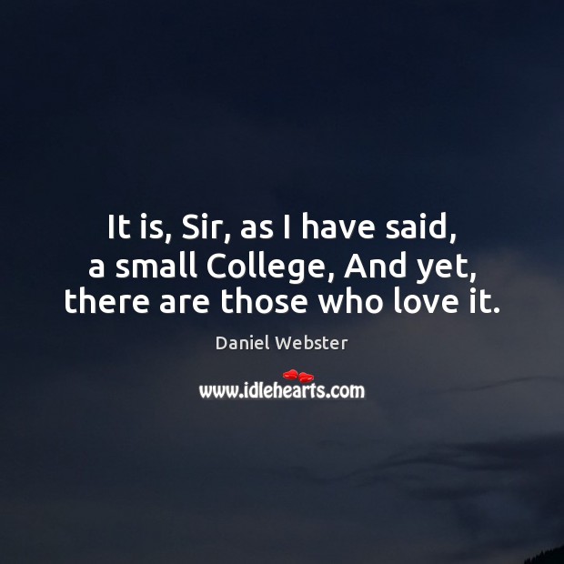 It is, Sir, as I have said, a small College, And yet, there are those who love it. Image