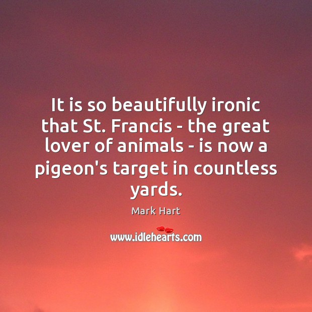 It is so beautifully ironic that St. Francis – the great lover Mark Hart Picture Quote